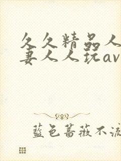 久久精品人人人妻人人玩av