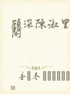 顾深陈淑里笔趣阁