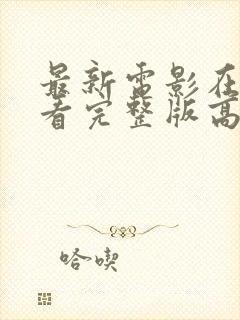 最新电影在线观看完整版高清免费