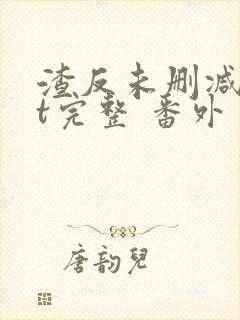 渣反未删减txt完整 番外