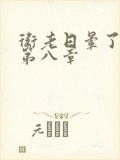 卫老日晕了淑蓉第八章