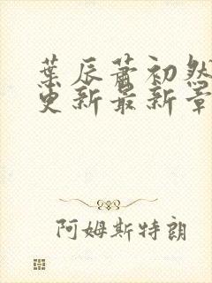 叶辰萧初然刚刚更新最新章节