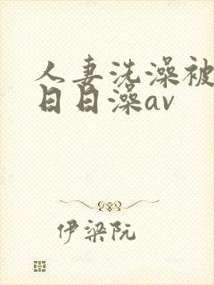 人妻洗澡被强公日日澡av封面