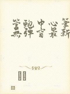 管鲍中心笔趣阁无弹窗最新章节更新