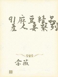 91麻豆精品国产人妻系列