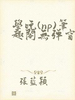 学晚(np)笔趣阁无弹窗免费阅读