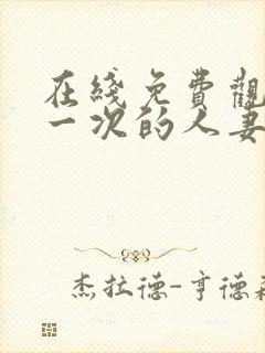 在线免费观看第一次的人妻