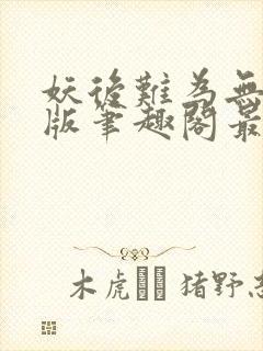 妖后难为无删减版笔趣阁最新章节