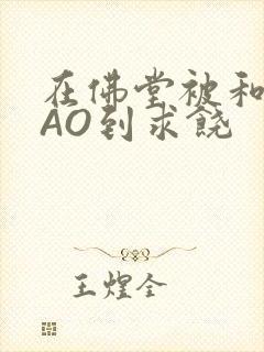 在佛堂被和尚CAO到求饶