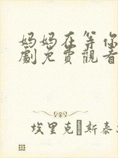 妈妈在等你电视剧免费观看全集