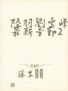 陆羽刘云峰小说最新章节2