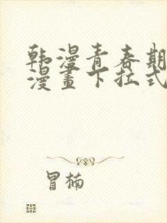 韩漫青春期免费漫画下拉式