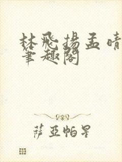 林飞扬孟晴雪的笔趣阁