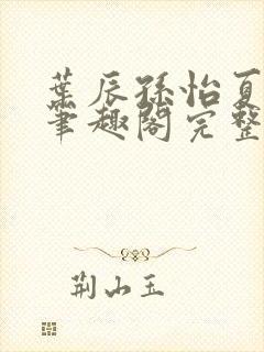 叶辰孙怡夏若雪笔趣阁完整版