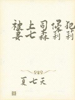 被上司侵犯的人妻七森莉莉