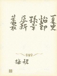 叶辰孙怡夏若雪最新章节更新