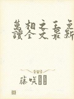 万相之王免费阅读全文最新章节无弹窗