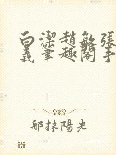 白洁赵敏张倩高义笔趣阁手机