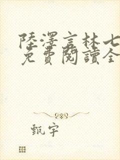 陆泽言林七小说免费阅读全文无弹窗