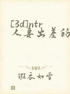 [3d]ntr人妻出差的绿帽