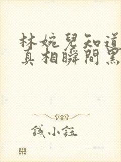 林婉儿知道林珙真相瞬间黑化