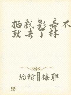 拍戏影帝不小心就去了林