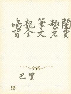 鸣龙笔趣阁无弹窗全文免费阅读