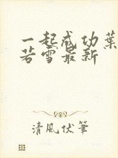 一起成功叶凡唐若雪最新