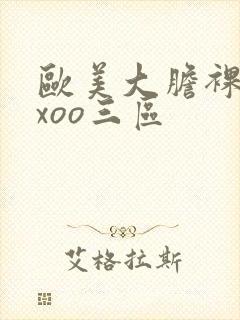 欧美大胆裸体xxoo三区