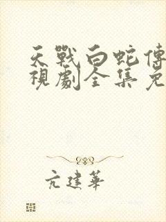 天战白蛇传说电视剧全集免费观看高清