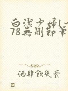 白洁少妇1～178无删节笔趣阁