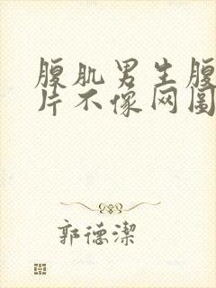 腹肌男生腹肌图片不像网图