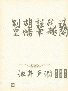 别胡说我这是人皇幡笔趣阁