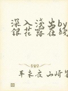 深入浅出by金银花露在线全文免费阅读笔趣阁