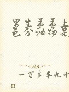 男生弟弟上有白色分泌物是什么情况封面