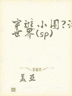 穿进小圈?游戏世界(sp)