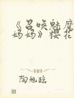 《召唤魅魔竟是妈妈》樱花动漫第1季