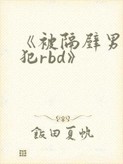 《被隔壁男人侵犯rbd》