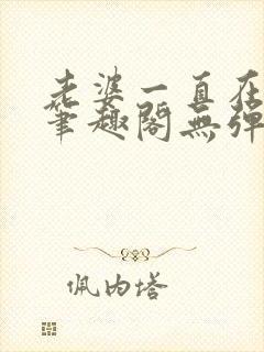 老婆一直在站街笔趣阁无弹窗笔趣阁