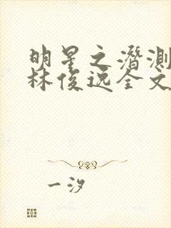 明星之潜测之皇林俊逸全文免费阅读