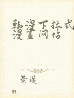 韩漫下拉式免费漫画网站