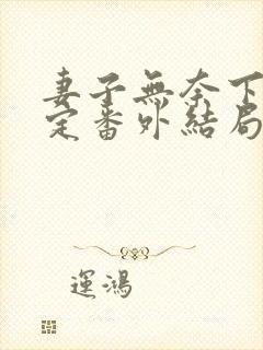 妻子无奈下的决定番外结局