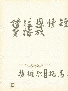 错位恩情短剧免费播放