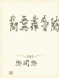 我无意成仙笔趣阁无弹窗阅读