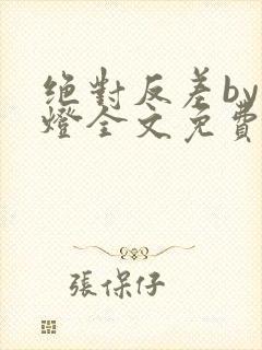 绝对反差by青灯全文免费阅读笔趣阁