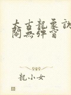 太古龙象诀笔趣阁无弹窗