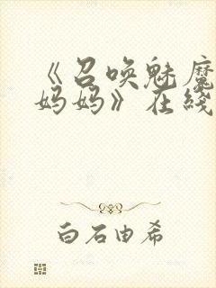 《召唤魅魔竟是妈妈》在线观看