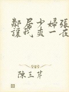 邻居少妇张开腿让我爽一夜