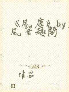 《风尘》by火风笔趣阁