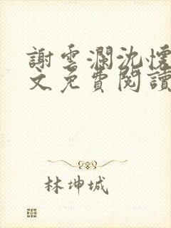 谢云澜沈怀诗全文免费阅读